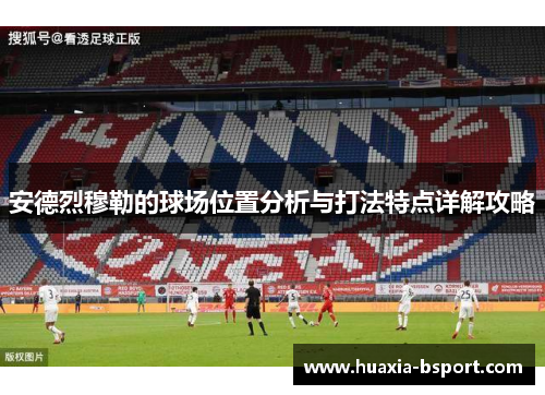 安德烈穆勒的球场位置分析与打法特点详解攻略