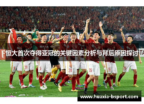 恒大首次夺得亚冠的关键因素分析与背后原因探讨