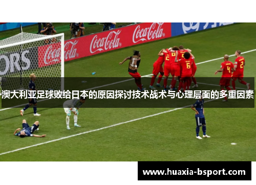 澳大利亚足球败给日本的原因探讨技术战术与心理层面的多重因素