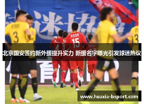 北京国安签约新外援提升实力 新援名字曝光引发球迷热议