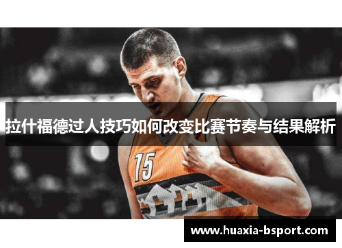拉什福德过人技巧如何改变比赛节奏与结果解析