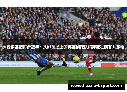 阿森纳名宿传奇故事：从绿茵场上的英雄到球队精神象征的非凡旅程