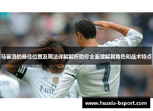 马塞洛的最佳位置及踢法详解解析助你全面理解其角色和战术特点