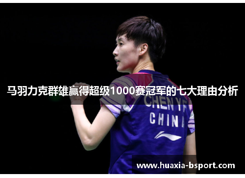 马羽力克群雄赢得超级1000赛冠军的七大理由分析