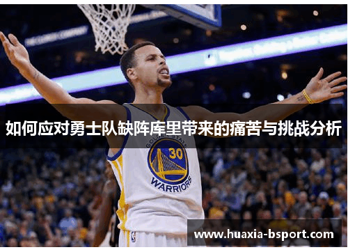 如何应对勇士队缺阵库里带来的痛苦与挑战分析