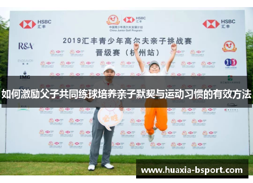 如何激励父子共同练球培养亲子默契与运动习惯的有效方法
