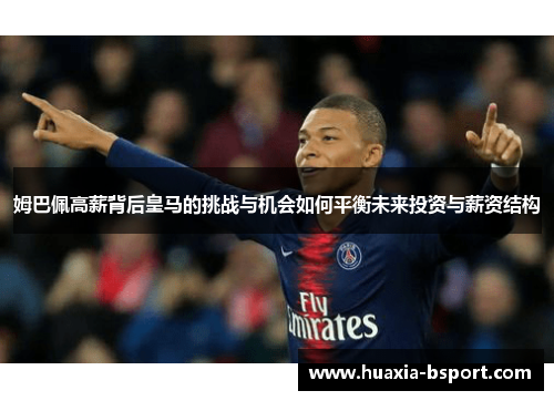 姆巴佩高薪背后皇马的挑战与机会如何平衡未来投资与薪资结构