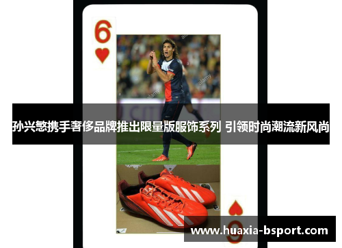 孙兴慜携手奢侈品牌推出限量版服饰系列 引领时尚潮流新风尚