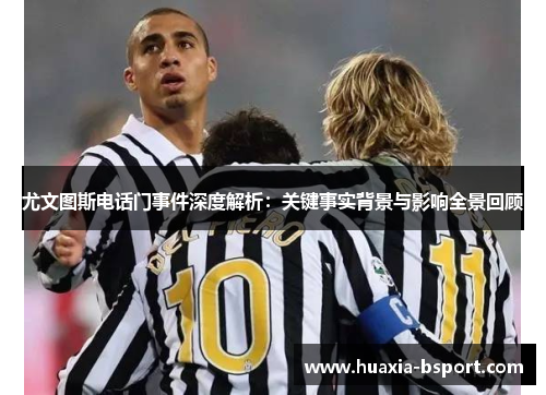 尤文图斯电话门事件深度解析：关键事实背景与影响全景回顾