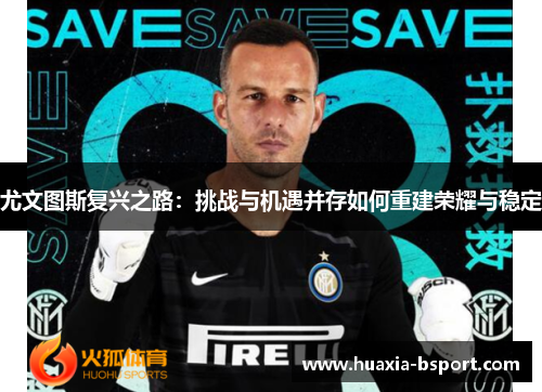 尤文图斯复兴之路：挑战与机遇并存如何重建荣耀与稳定