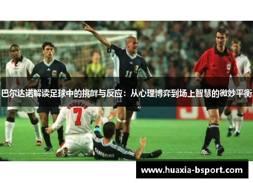 巴尔达诺解读足球中的挑衅与反应：从心理博弈到场上智慧的微妙平衡