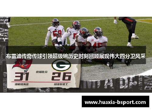 布雷迪传奇传球引领超级碗历史时刻回顾展现伟大四分卫风采