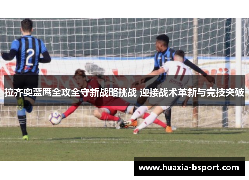 拉齐奥蓝鹰全攻全守新战略挑战 迎接战术革新与竞技突破