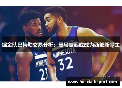 掘金队巴特勒交易分析：黑马崛起或成为西部新霸主