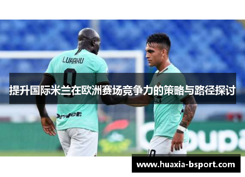 提升国际米兰在欧洲赛场竞争力的策略与路径探讨