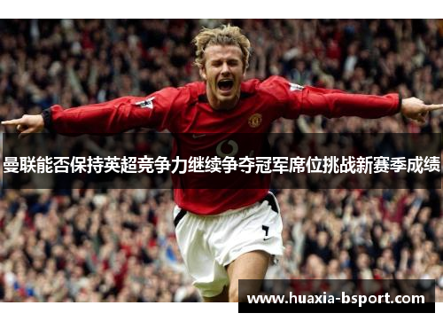 曼联能否保持英超竞争力继续争夺冠军席位挑战新赛季成绩