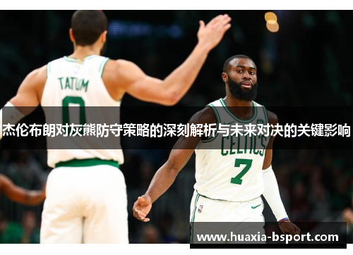 杰伦布朗对灰熊防守策略的深刻解析与未来对决的关键影响