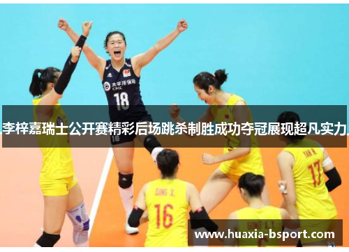 李梓嘉瑞士公开赛精彩后场跳杀制胜成功夺冠展现超凡实力