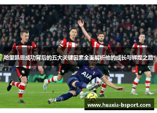 哈里凯恩成功背后的五大关键因素全面解析他的成长与辉煌之路