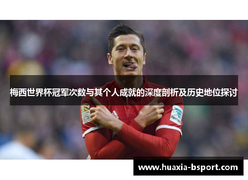 梅西世界杯冠军次数与其个人成就的深度剖析及历史地位探讨