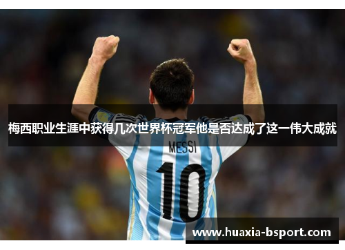 梅西职业生涯中获得几次世界杯冠军他是否达成了这一伟大成就