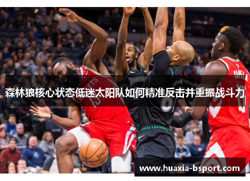 森林狼核心状态低迷太阳队如何精准反击并重振战斗力