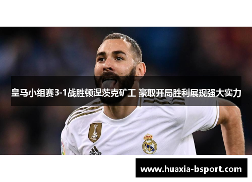 皇马小组赛3-1战胜顿涅茨克矿工 豪取开局胜利展现强大实力