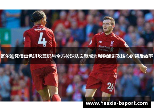 瓦尔迪凭借出色进攻意识与全方位球队贡献成为利物浦进攻核心的背后故事