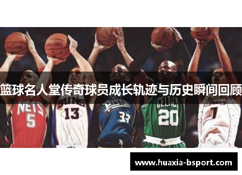 篮球名人堂传奇球员成长轨迹与历史瞬间回顾
