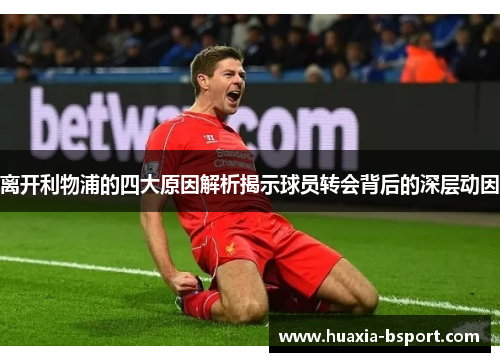 离开利物浦的四大原因解析揭示球员转会背后的深层动因