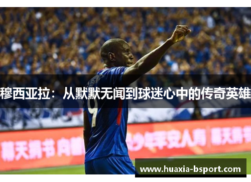 穆西亚拉：从默默无闻到球迷心中的传奇英雄