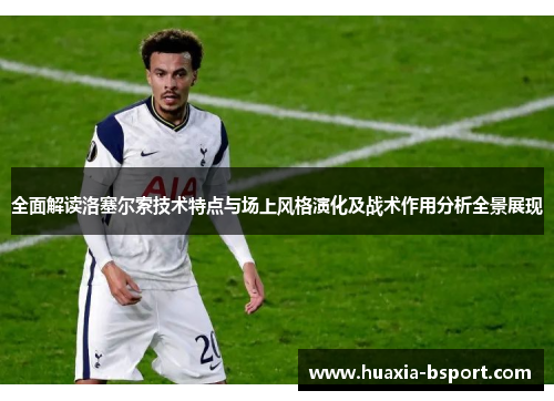 全面解读洛塞尔索技术特点与场上风格演化及战术作用分析全景展现