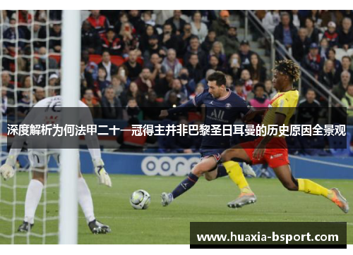 深度解析为何法甲二十一冠得主并非巴黎圣日耳曼的历史原因全景观
