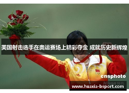 美国射击选手在奥运赛场上精彩夺金 成就历史新辉煌