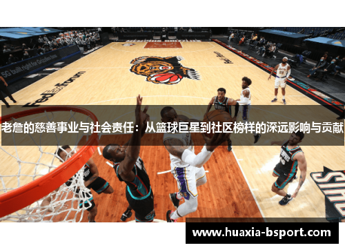 老詹的慈善事业与社会责任：从篮球巨星到社区榜样的深远影响与贡献