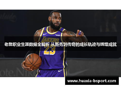 老詹职业生涯数据全解析 从新秀到传奇的成长轨迹与辉煌成就