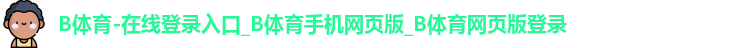B体育-在线登录入口_B体育手机网页版_B体育网页版登录